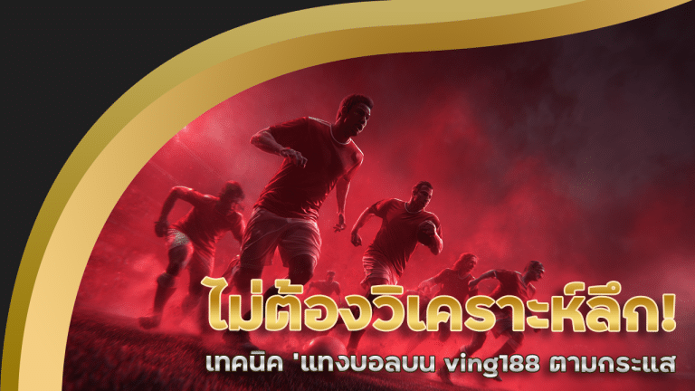 ไม่ต้องวิเคราะห์ลึก! เทคนิค ‘แทงบอลบน ving188 ตามกระแส’ ให้ได้เงิน