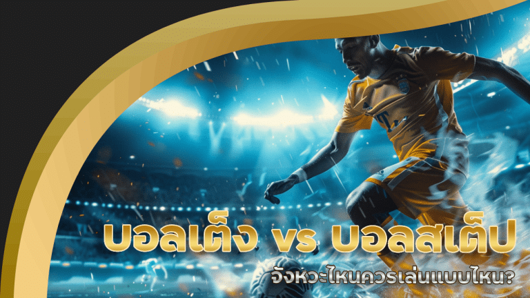 บอลเต็ง vs บอลสเต็ป ufabet777 จังหวะไหนควรเล่นแบบไหน